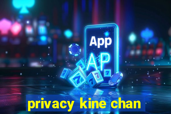 privacy kine chan